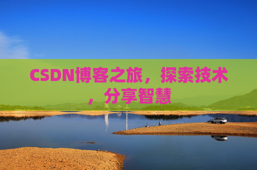 CSDN博客之旅,探索技术,分享智慧 CSDN博客之旅,探索技术,分享智慧